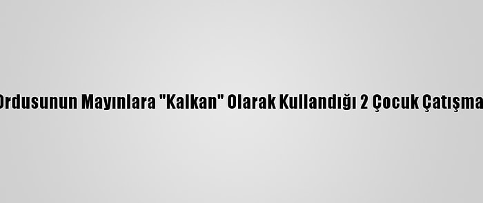 Myanmar Ordusunun Mayınlara "Kalkan" Olarak Kullandığı 2 Çocuk Çatışmalarda Öldü