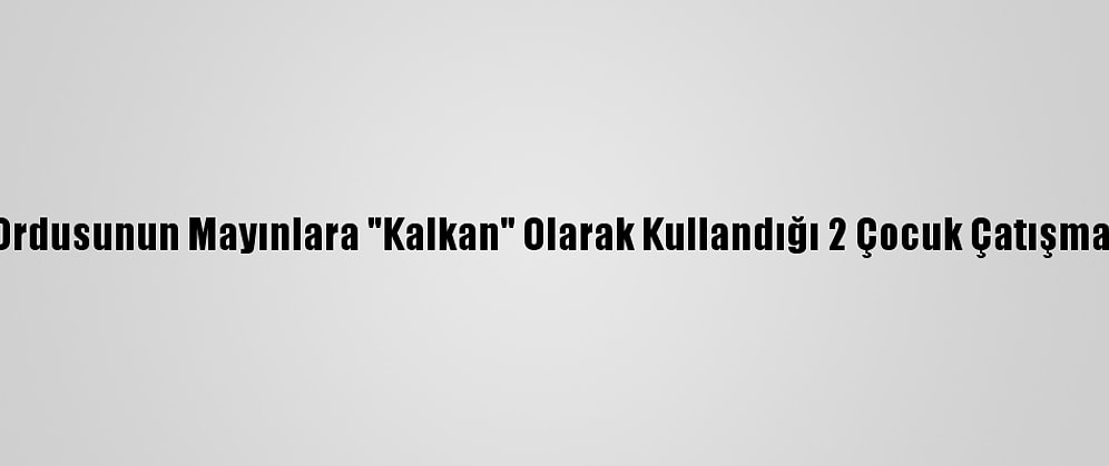 Myanmar Ordusunun Mayınlara "Kalkan" Olarak Kullandığı 2 Çocuk Çatışmalarda Öldü