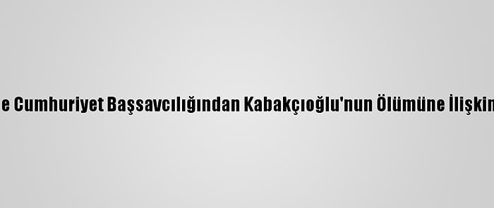 Gümüşhane Cumhuriyet Başsavcılığından Kabakçıoğlu'nun Ölümüne İlişkin Açıklama: