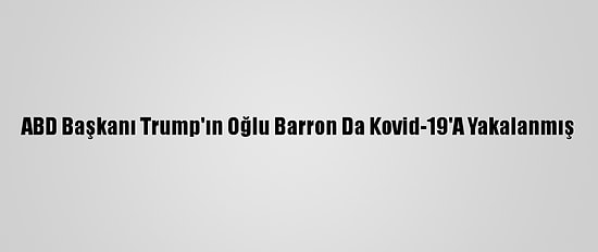 ABD Başkanı Trump'ın Oğlu Barron Da Kovid-19'A Yakalanmış