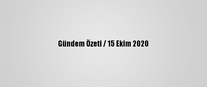 Gündem Özeti / 15 Ekim 2020