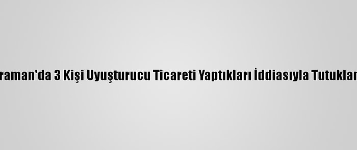 Karaman'da 3 Kişi Uyuşturucu Ticareti Yaptıkları İddiasıyla Tutuklandı