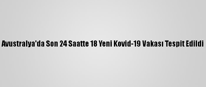 Avustralya'da Son 24 Saatte 18 Yeni Kovid-19 Vakası Tespit Edildi