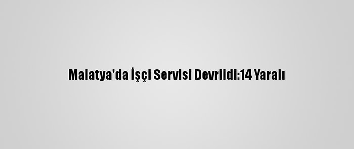 Malatya'da İşçi Servisi Devrildi:14 Yaralı