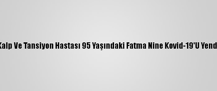 Kalp Ve Tansiyon Hastası 95 Yaşındaki Fatma Nine Kovid-19'U Yendi