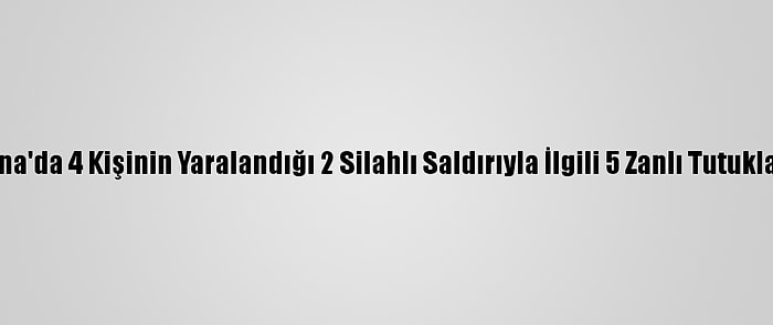 Adana'da 4 Kişinin Yaralandığı 2 Silahlı Saldırıyla İlgili 5 Zanlı Tutuklandı