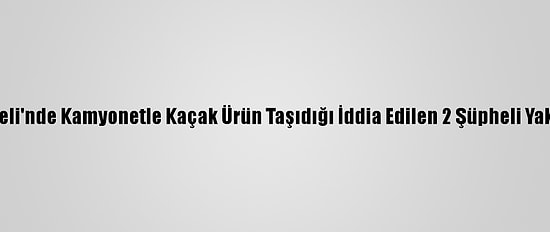 Kırklareli'nde Kamyonetle Kaçak Ürün Taşıdığı İddia Edilen 2 Şüpheli Yakalandı