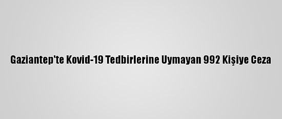 Gaziantep'te Kovid-19 Tedbirlerine Uymayan 992 Kişiye Ceza