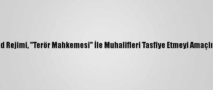 Esed Rejimi, "Terör Mahkemesi" İle Muhalifleri Tasfiye Etmeyi Amaçlıyor