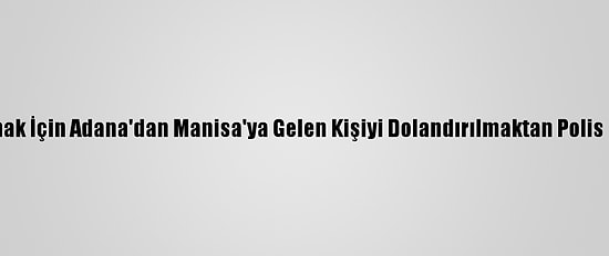 Altın Almak İçin Adana'dan Manisa'ya Gelen Kişiyi Dolandırılmaktan Polis Kurtardı