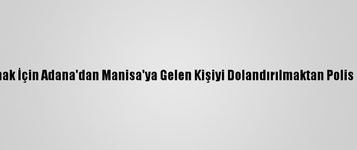 Altın Almak İçin Adana'dan Manisa'ya Gelen Kişiyi Dolandırılmaktan Polis Kurtardı