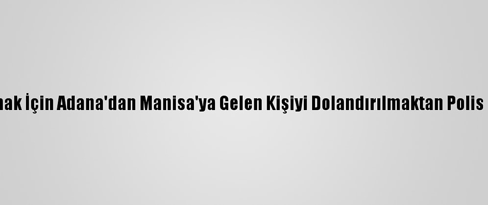 Altın Almak İçin Adana'dan Manisa'ya Gelen Kişiyi Dolandırılmaktan Polis Kurtardı