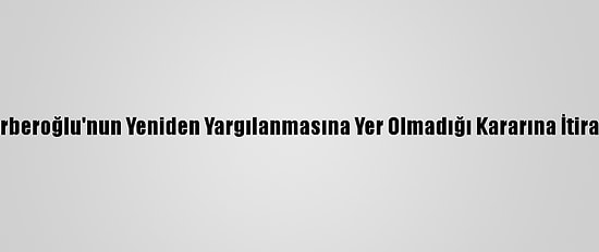 Enis Berberoğlu'nun Yeniden Yargılanmasına Yer Olmadığı Kararına İtiraz Edildi