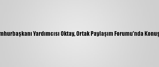 Cumhurbaşkanı Yardımcısı Oktay, Ortak Paylaşım Forumu'nda Konuştu: