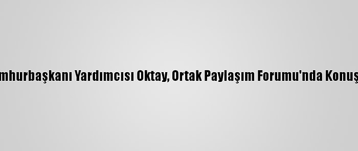 Cumhurbaşkanı Yardımcısı Oktay, Ortak Paylaşım Forumu'nda Konuştu: