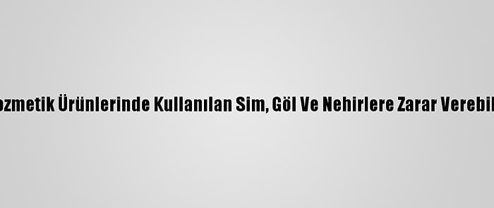 Kozmetik Ürünlerinde Kullanılan Sim, Göl Ve Nehirlere Zarar Verebilir