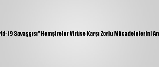 "Kovid-19 Savaşçısı" Hemşireler Virüse Karşı Zorlu Mücadelelerini Anlattı