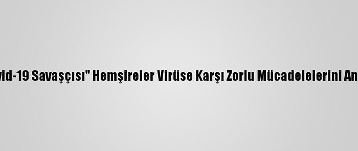 "Kovid-19 Savaşçısı" Hemşireler Virüse Karşı Zorlu Mücadelelerini Anlattı