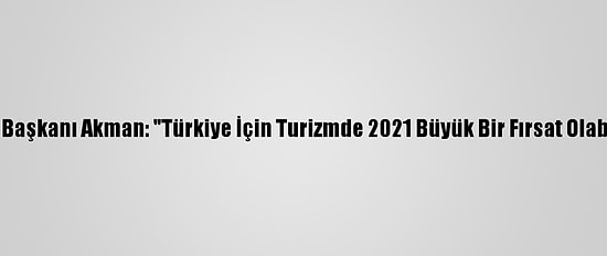 Atid Başkanı Akman: "Türkiye İçin Turizmde 2021 Büyük Bir Fırsat Olabilir"