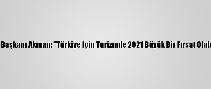 Atid Başkanı Akman: "Türkiye İçin Turizmde 2021 Büyük Bir Fırsat Olabilir"