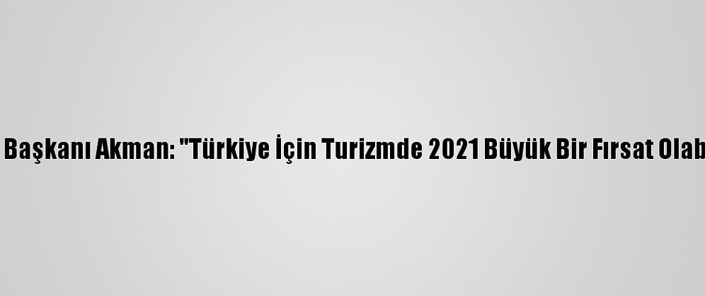 Atid Başkanı Akman: "Türkiye İçin Turizmde 2021 Büyük Bir Fırsat Olabilir"