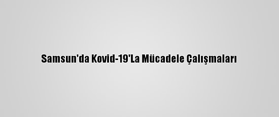 Samsun'da Kovid-19'La Mücadele Çalışmaları