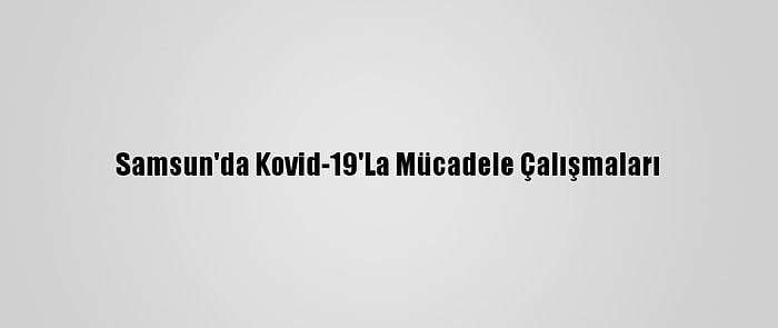 Samsun'da Kovid-19'La Mücadele Çalışmaları