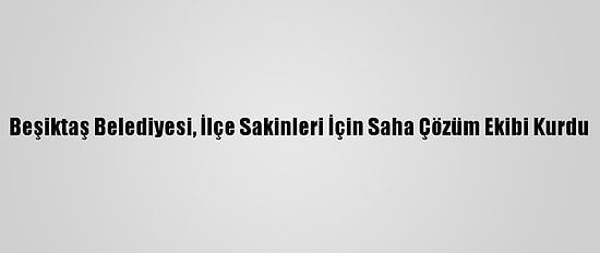 Beşiktaş Belediyesi, İlçe Sakinleri İçin Saha Çözüm Ekibi Kurdu