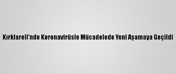 Kırklareli'nde Koronavirüsle Mücadelede Yeni Aşamaya Geçildi