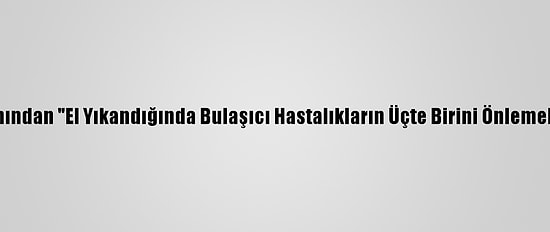 Halk Sağlığı Uzmanından "El Yıkandığında Bulaşıcı Hastalıkların Üçte Birini Önlemek Mümkün" Uyarısı