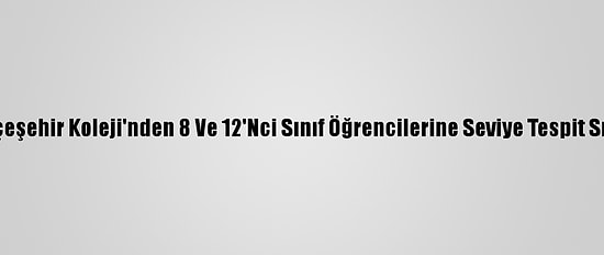 Bahçeşehir Koleji'nden 8 Ve 12'Nci Sınıf Öğrencilerine Seviye Tespit Sınavı