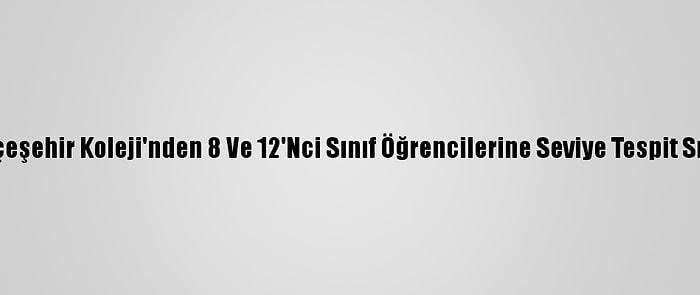 Bahçeşehir Koleji'nden 8 Ve 12'Nci Sınıf Öğrencilerine Seviye Tespit Sınavı