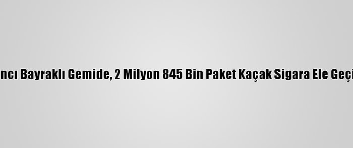 Yabancı Bayraklı Gemide, 2 Milyon 845 Bin Paket Kaçak Sigara Ele Geçirildi