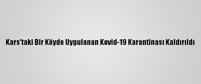 Kars'taki Bir Köyde Uygulanan Kovid-19 Karantinası Kaldırıldı