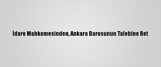 İdare Mahkemesinden, Ankara Barosunun Talebine Ret