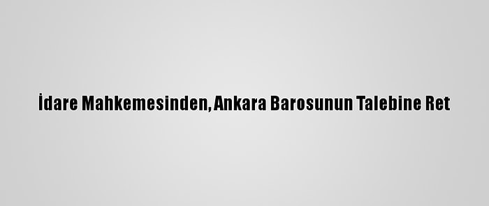 İdare Mahkemesinden, Ankara Barosunun Talebine Ret