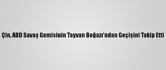 Çin, ABD Savaş Gemisinin Tayvan Boğazı'ndan Geçişini Takip Etti
