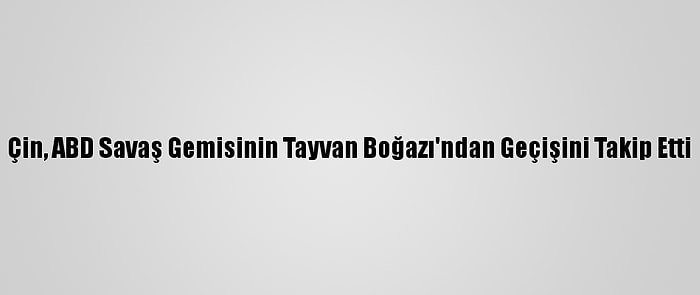 Çin, ABD Savaş Gemisinin Tayvan Boğazı'ndan Geçişini Takip Etti