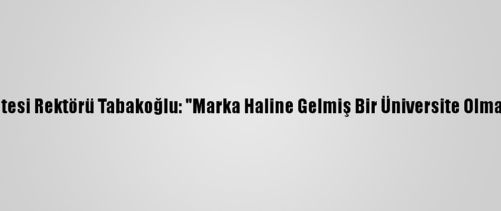 Trakya Üniversitesi Rektörü Tabakoğlu: "Marka Haline Gelmiş Bir Üniversite Olma Hedefimiz Var"