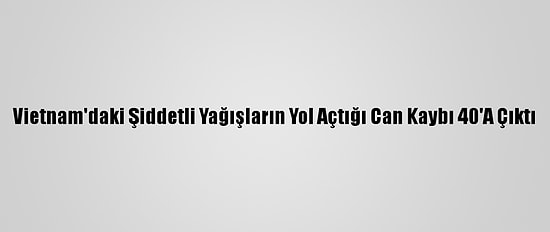 Vietnam'daki Şiddetli Yağışların Yol Açtığı Can Kaybı 40'A Çıktı