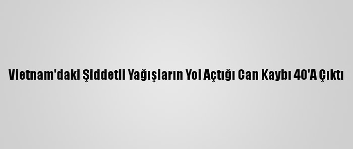 Vietnam'daki Şiddetli Yağışların Yol Açtığı Can Kaybı 40'A Çıktı