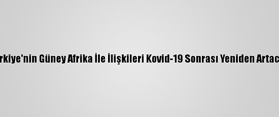 Türkiye'nin Güney Afrika İle İlişkileri Kovid-19 Sonrası Yeniden Artacak
