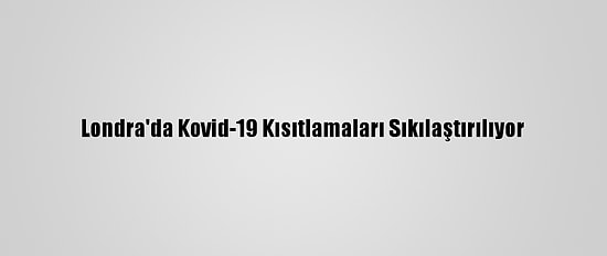 Londra'da Kovid-19 Kısıtlamaları Sıkılaştırılıyor