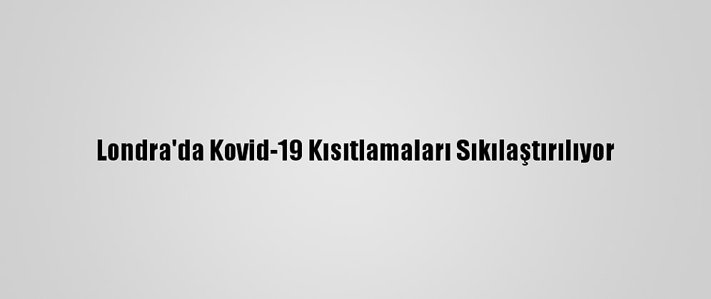 Londra'da Kovid-19 Kısıtlamaları Sıkılaştırılıyor