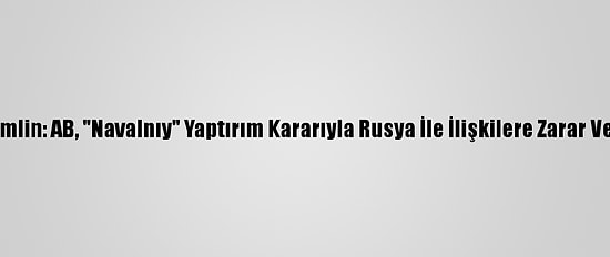 Kremlin: AB, "Navalnıy" Yaptırım Kararıyla Rusya İle İlişkilere Zarar Verdi