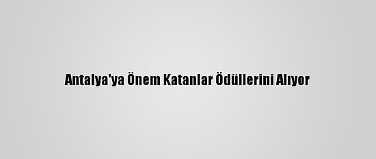 Antalya'ya Önem Katanlar Ödüllerini Alıyor