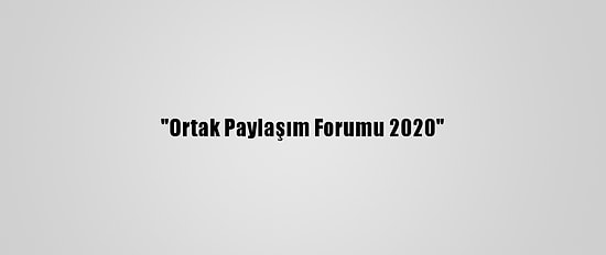 "Ortak Paylaşım Forumu 2020"