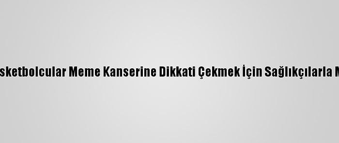 Kadın Basketbolcular Meme Kanserine Dikkati Çekmek İçin Sağlıkçılarla Maç Yaptı