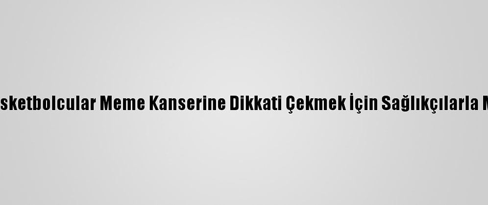 Kadın Basketbolcular Meme Kanserine Dikkati Çekmek İçin Sağlıkçılarla Maç Yaptı
