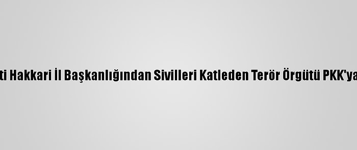 Ak Parti Hakkari İl Başkanlığından Sivilleri Katleden Terör Örgütü PKK'ya Tepki